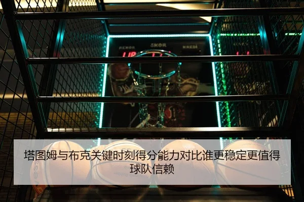 塔图姆与布克关键时刻得分能力对比谁更稳定更值得球队信赖