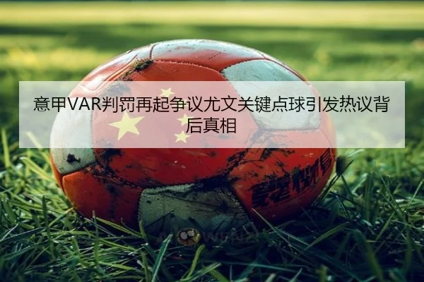 意甲VAR判罚再起争议尤文关键点球引发热议背后真相