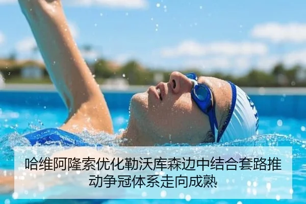 哈维阿隆索优化勒沃库森边中结合套路推动争冠体系走向成熟