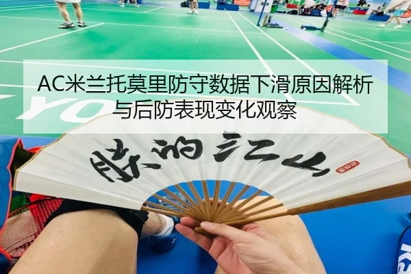 AC米兰托莫里防守数据下滑原因解析与后防表现变化观察