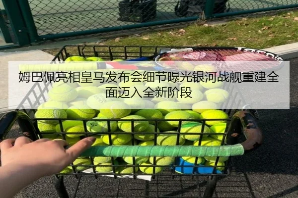 姆巴佩亮相皇马发布会细节曝光银河战舰重建全面迈入全新阶段