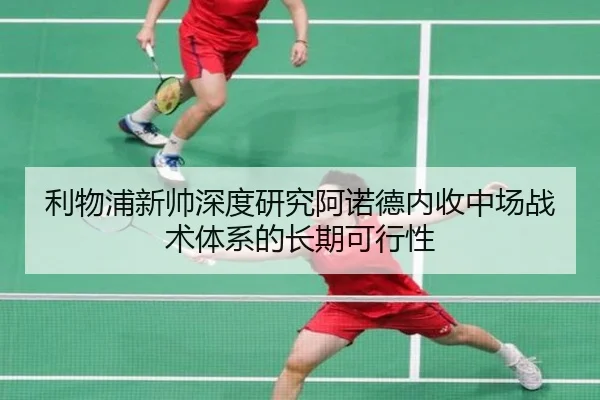 利物浦新帅深度研究阿诺德内收中场战术体系的长期可行性