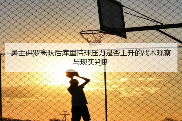 勇士保罗离队后库里持球压力是否上升的战术观察与现实判断