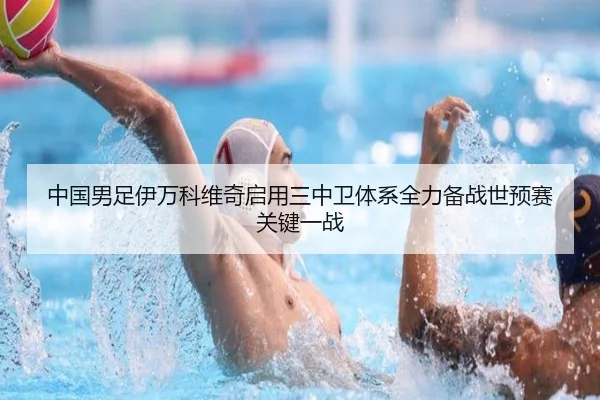 中国男足伊万科维奇启用三中卫体系全力备战世预赛关键一战