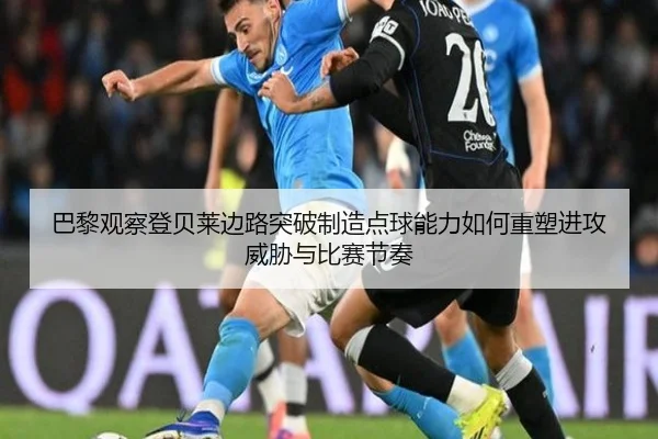 巴黎观察登贝莱边路突破制造点球能力如何重塑进攻威胁与比赛节奏