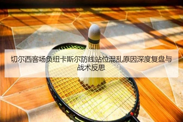 切尔西客场负纽卡斯尔防线站位混乱原因深度复盘与战术反思
