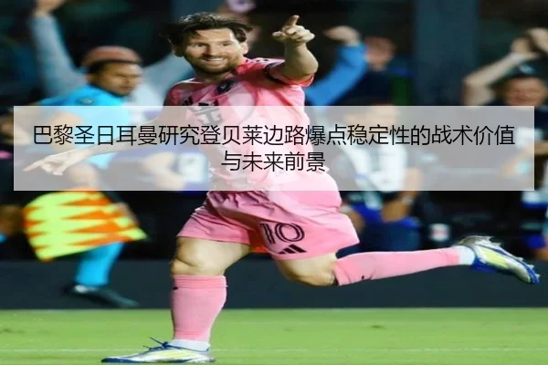 巴黎圣日耳曼研究登贝莱边路爆点稳定性的战术价值与未来前景