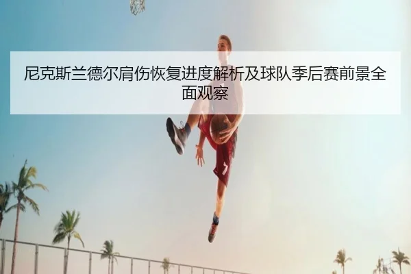 尼克斯兰德尔肩伤恢复进度解析及球队季后赛前景全面观察