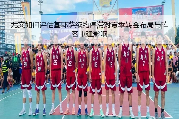 尤文如何评估基耶萨续约停滞对夏季转会布局与阵容重建影响