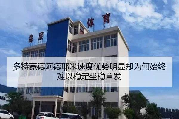 多特蒙德阿德耶米速度优势明显却为何始终难以稳定坐稳首发