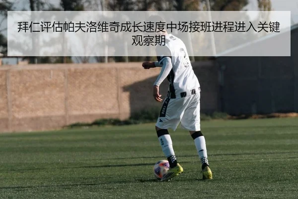 拜仁评估帕夫洛维奇成长速度中场接班进程进入关键观察期
