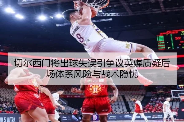 切尔西门将出球失误引争议英媒质疑后场体系风险与战术隐忧